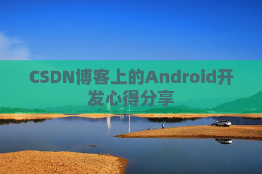 CSDN博客上的Android开发心得分享